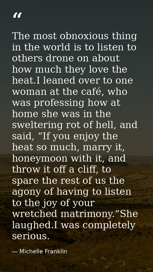 The most obnoxious thing in the world is to listen to others drone on about how much they love the heat.I leaned over to — Michelle Franklin