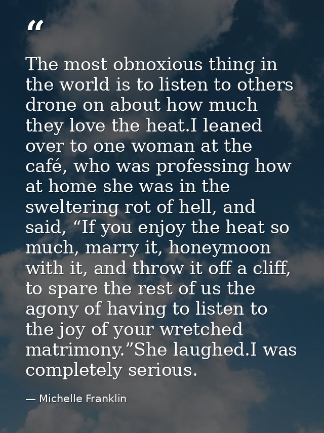 The most obnoxious thing in the world is to listen to others drone on about how much they love the heat.I leaned over to — Michelle Franklin