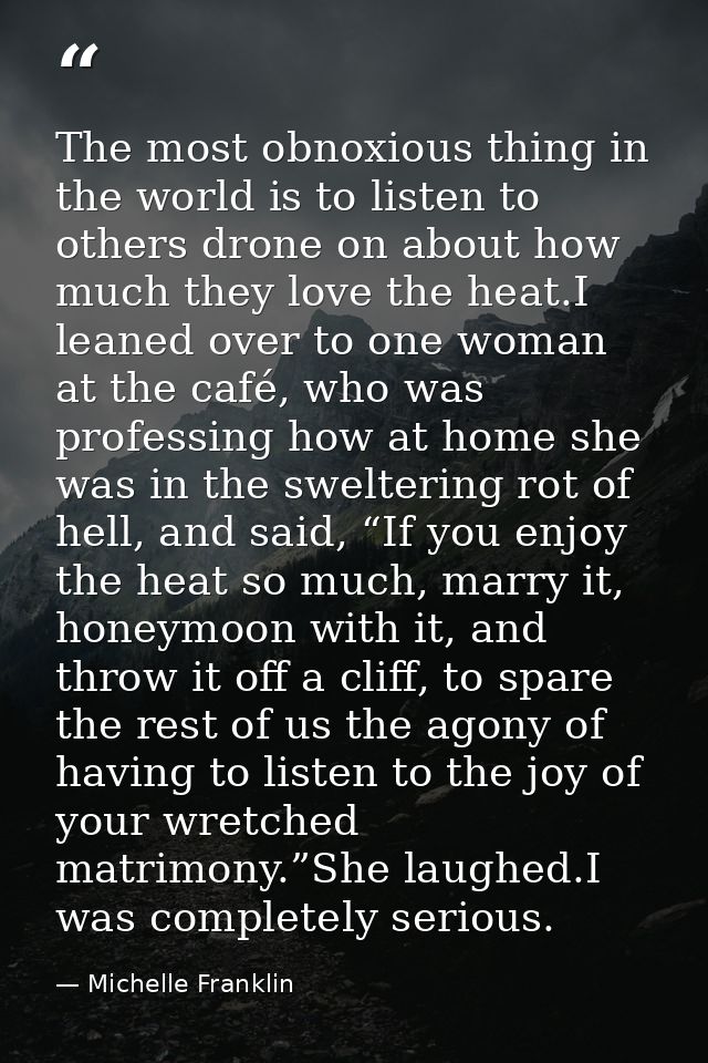The most obnoxious thing in the world is to listen to others drone on about how much they love the heat.I leaned over to — Michelle Franklin