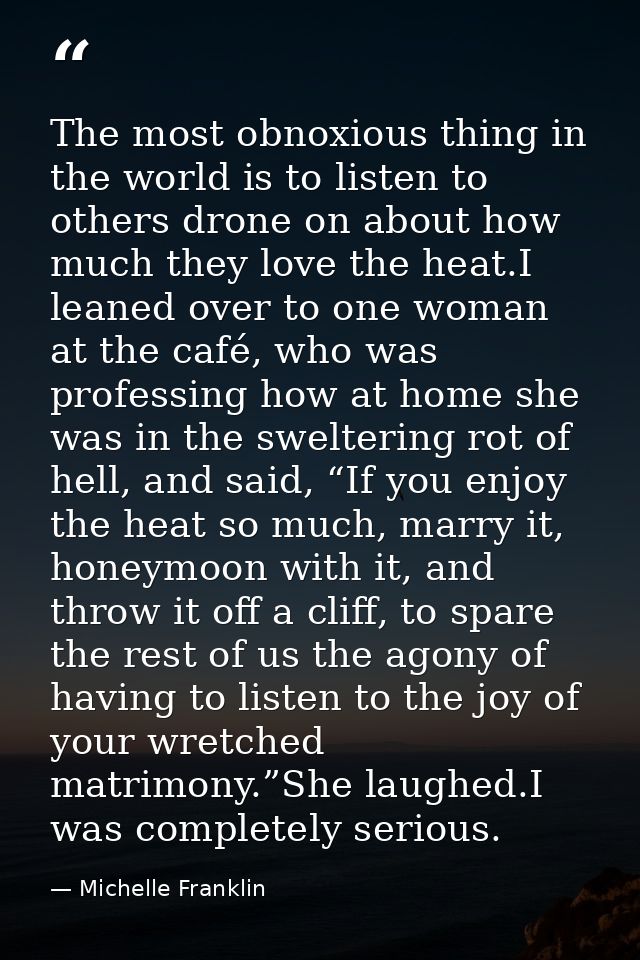 The most obnoxious thing in the world is to listen to others drone on about how much they love the heat.I leaned over to — Michelle Franklin