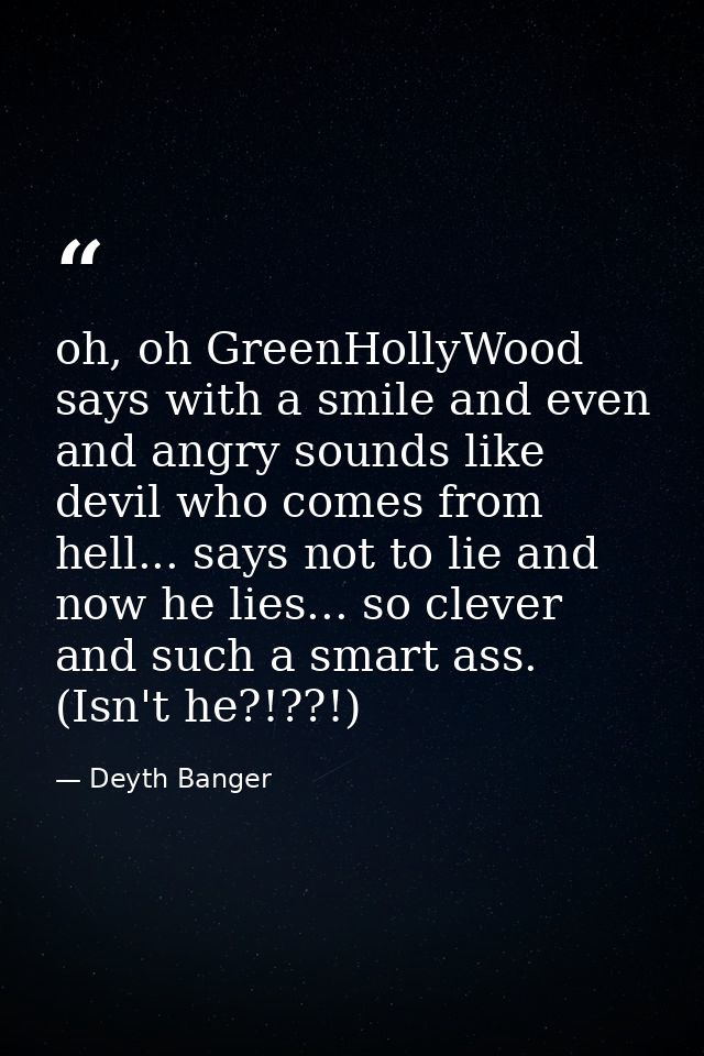 oh, oh GreenHollyWood says with a smile and even and angry sounds like devil who comes from hell... says not to lie and  — Deyth Banger
