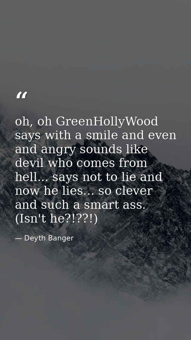 oh, oh GreenHollyWood says with a smile and even and angry sounds like devil who comes from hell... says not to lie and  — Deyth Banger