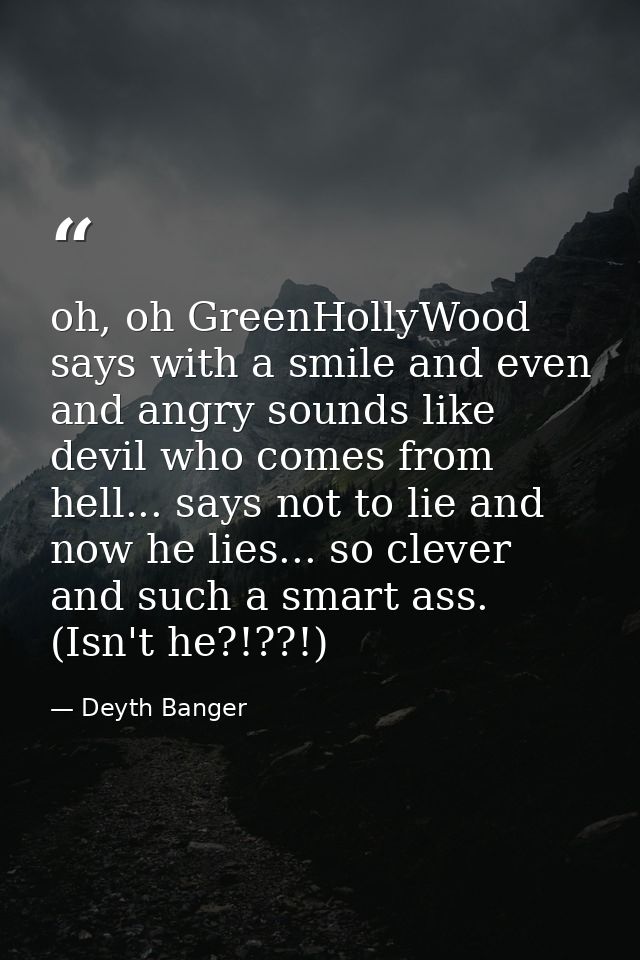 oh, oh GreenHollyWood says with a smile and even and angry sounds like devil who comes from hell... says not to lie and  — Deyth Banger