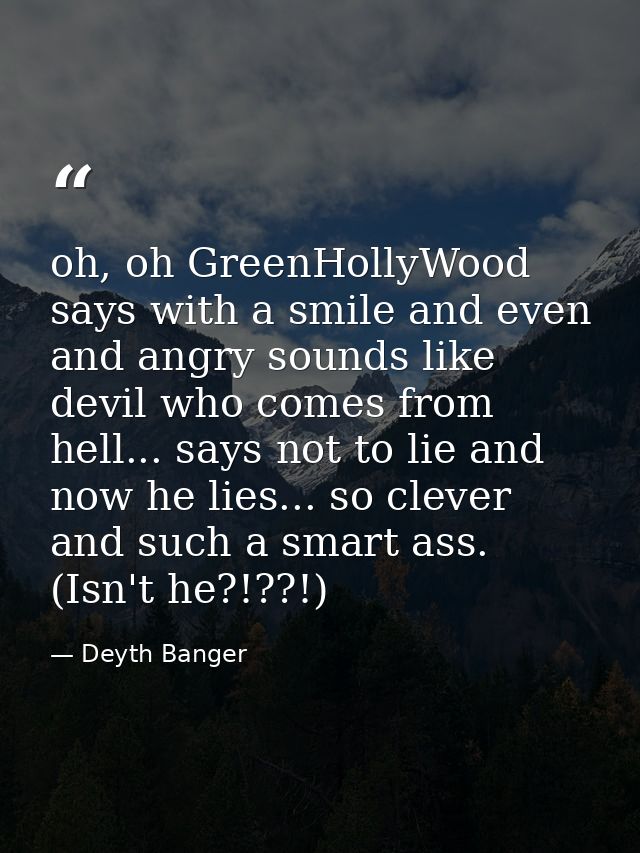 oh, oh GreenHollyWood says with a smile and even and angry sounds like devil who comes from hell... says not to lie and  — Deyth Banger