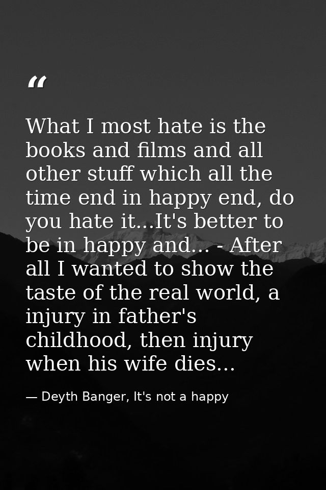 What I most hate is the books and films and all other stuff which all the time end in happy end, do you hate it...It's b — Deyth Banger, It's not a happy