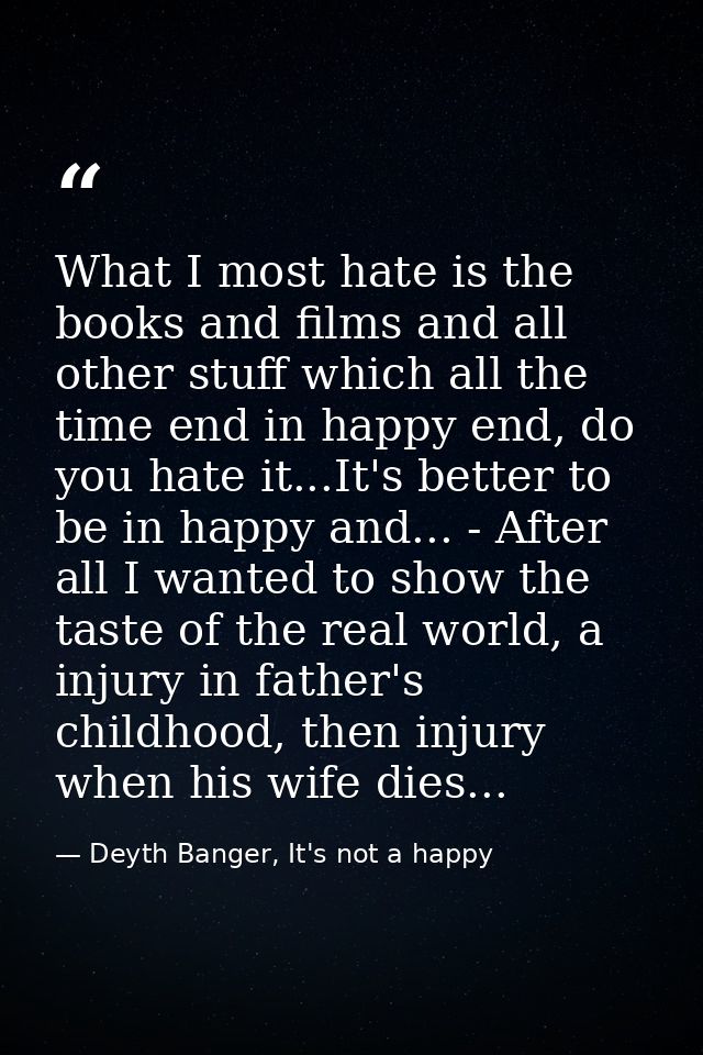 What I most hate is the books and films and all other stuff which all the time end in happy end, do you hate it...It's b — Deyth Banger, It's not a happy