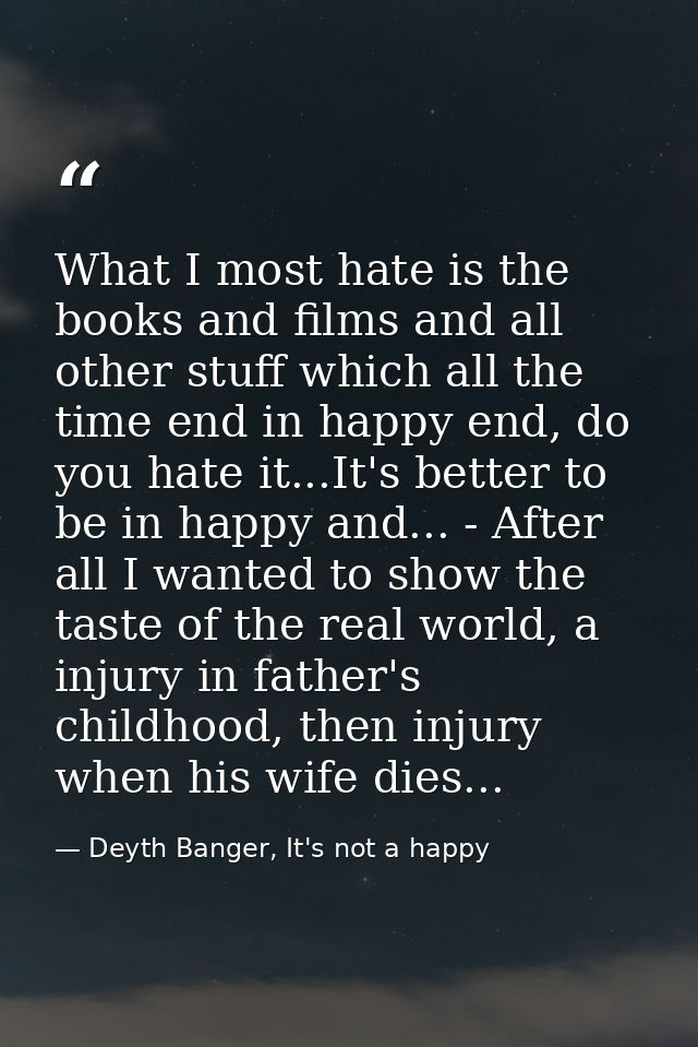 What I most hate is the books and films and all other stuff which all the time end in happy end, do you hate it...It's b — Deyth Banger, It's not a happy