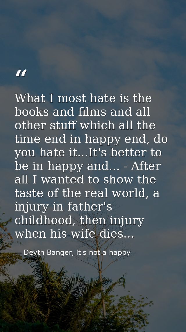 What I most hate is the books and films and all other stuff which all the time end in happy end, do you hate it...It's b — Deyth Banger, It's not a happy