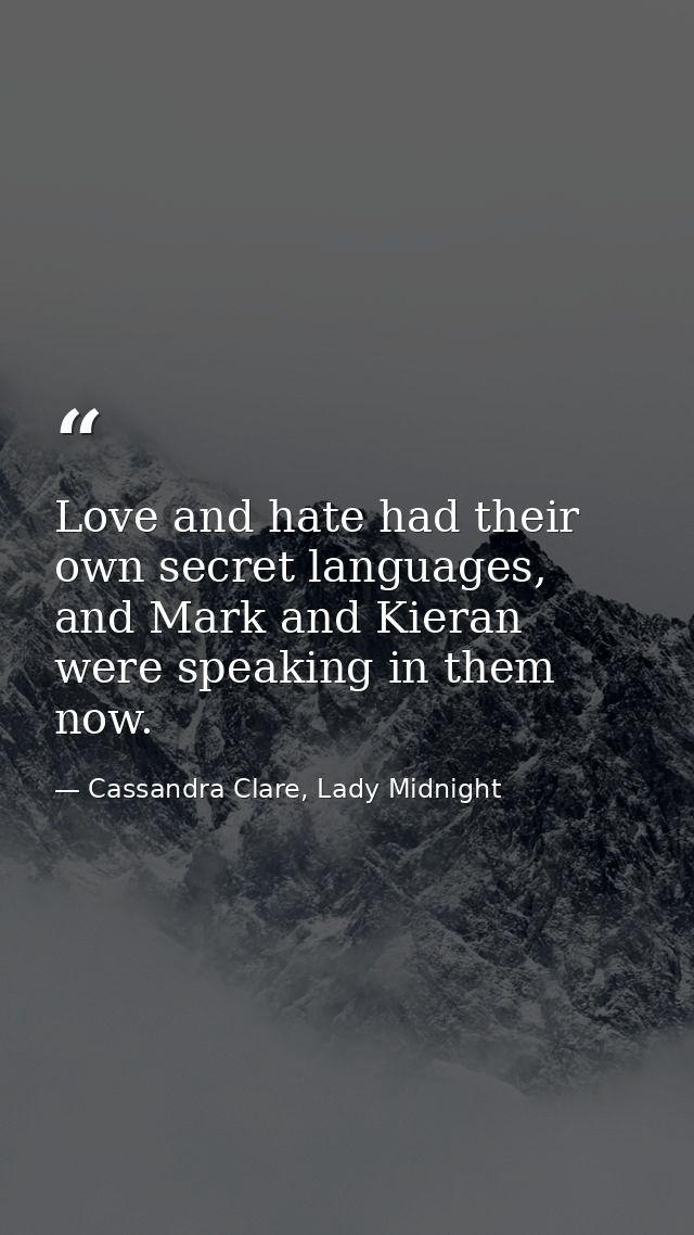 Love and hate had their own secret languages, and Mark and Kieran were speaking in them now. — Cassandra Clare, Lady Midnight