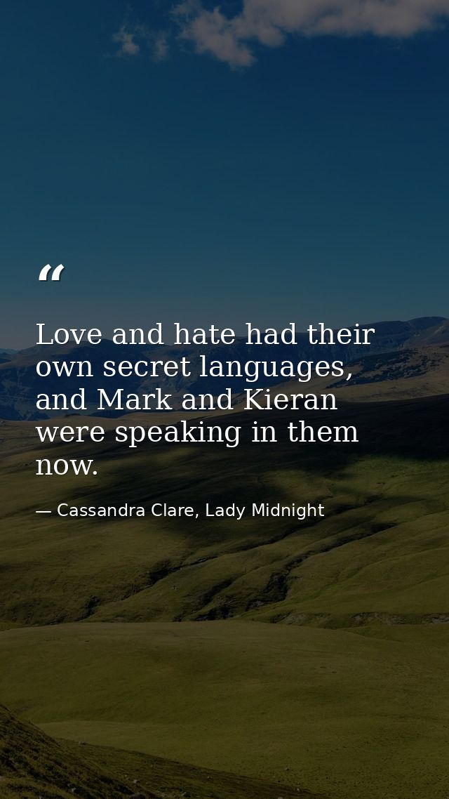 Love and hate had their own secret languages, and Mark and Kieran were speaking in them now. — Cassandra Clare, Lady Midnight