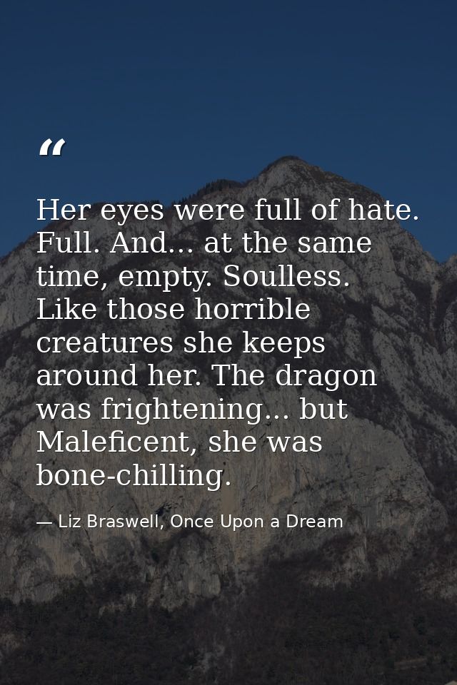 Her eyes were full of hate. Full. And... at the same time, empty. Soulless. Like those horrible creatures she keeps arou — Liz Braswell, Once Upon a Dream