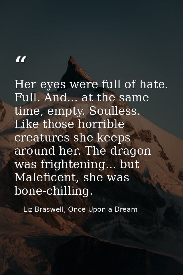 Her eyes were full of hate. Full. And... at the same time, empty. Soulless. Like those horrible creatures she keeps arou — Liz Braswell, Once Upon a Dream