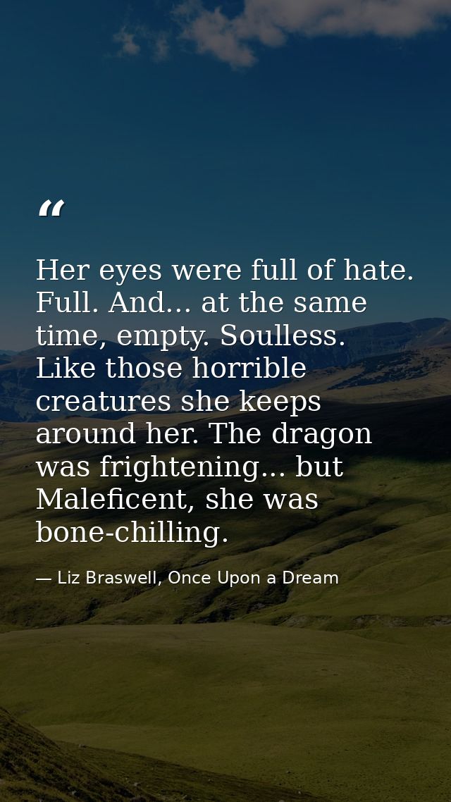 Her eyes were full of hate. Full. And... at the same time, empty. Soulless. Like those horrible creatures she keeps arou — Liz Braswell, Once Upon a Dream