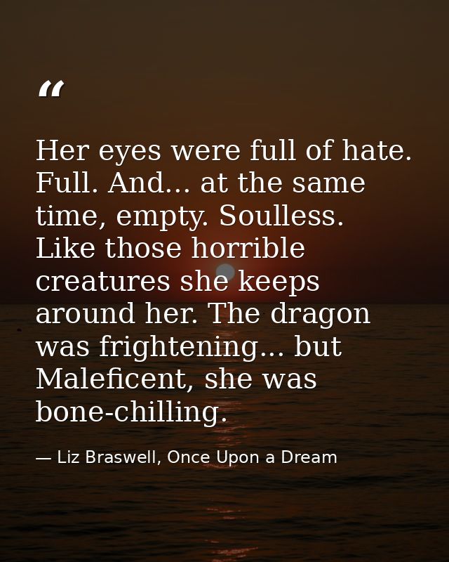 Her eyes were full of hate. Full. And... at the same time, empty. Soulless. Like those horrible creatures she keeps arou — Liz Braswell, Once Upon a Dream