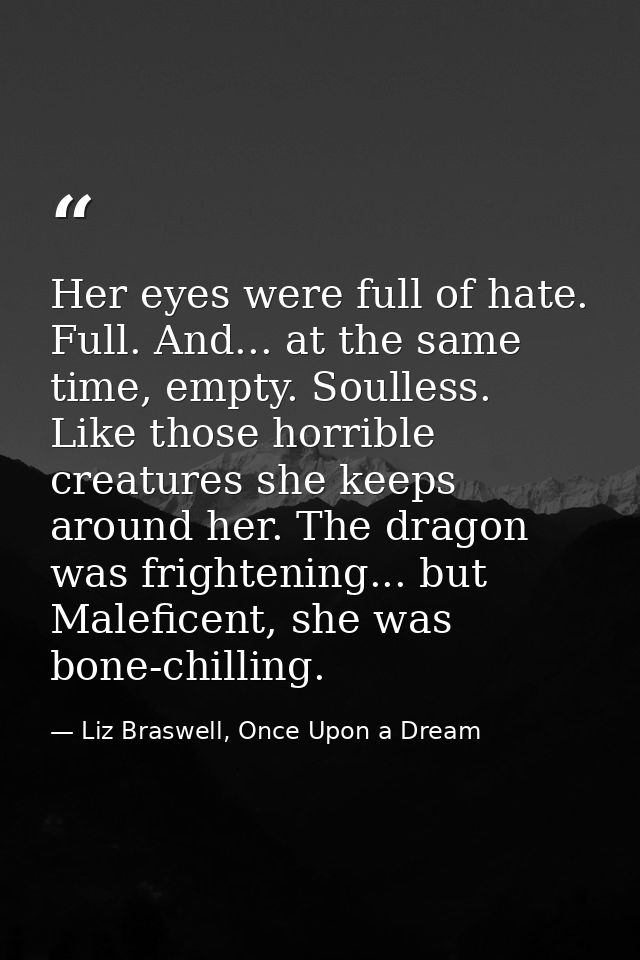 Her eyes were full of hate. Full. And... at the same time, empty. Soulless. Like those horrible creatures she keeps arou — Liz Braswell, Once Upon a Dream