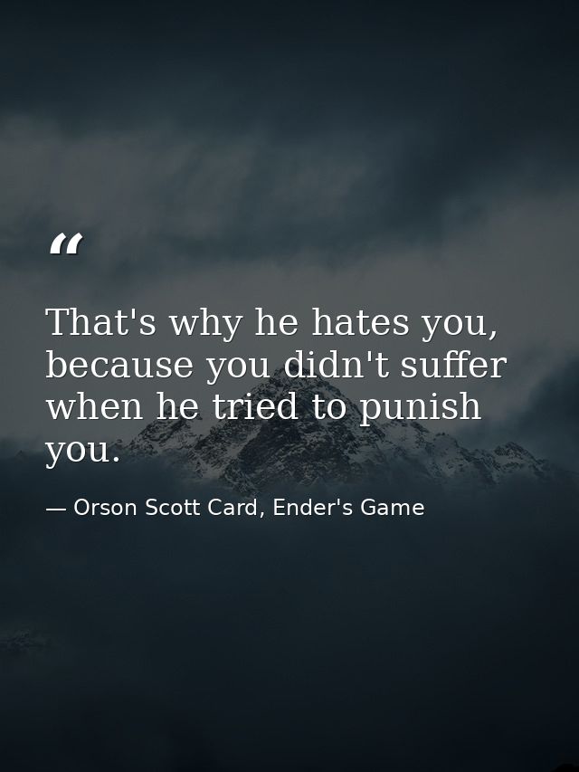 That's why he hates you, because you didn't suffer when he tried to punish you. — Orson Scott Card, Ender's Game