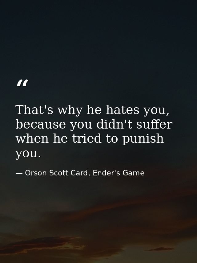 That's why he hates you, because you didn't suffer when he tried to punish you. — Orson Scott Card, Ender's Game