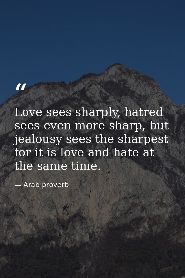 Love sees sharply, hatred sees even more sharp, but jealousy sees the sharpest for it is love and hate at the same time. — Arab proverb