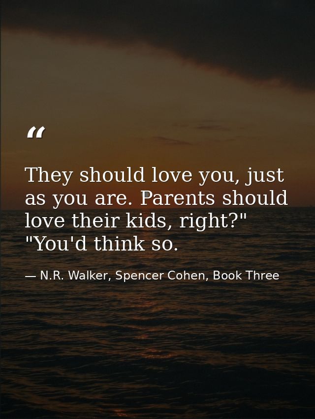 They should love you, just as you are. Parents should love their kids, right?" "You'd think so. — N.R. Walker, Spencer Cohen, Book Three