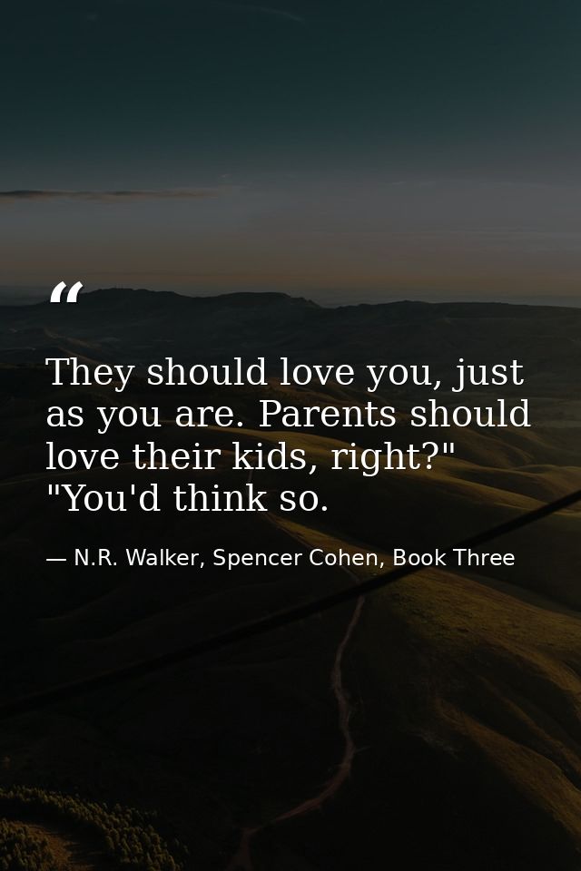 They should love you, just as you are. Parents should love their kids, right?" "You'd think so. — N.R. Walker, Spencer Cohen, Book Three