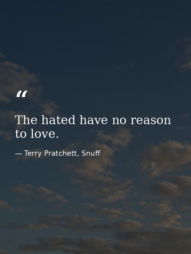 The hated have no reason to love. — Terry Pratchett, Snuff