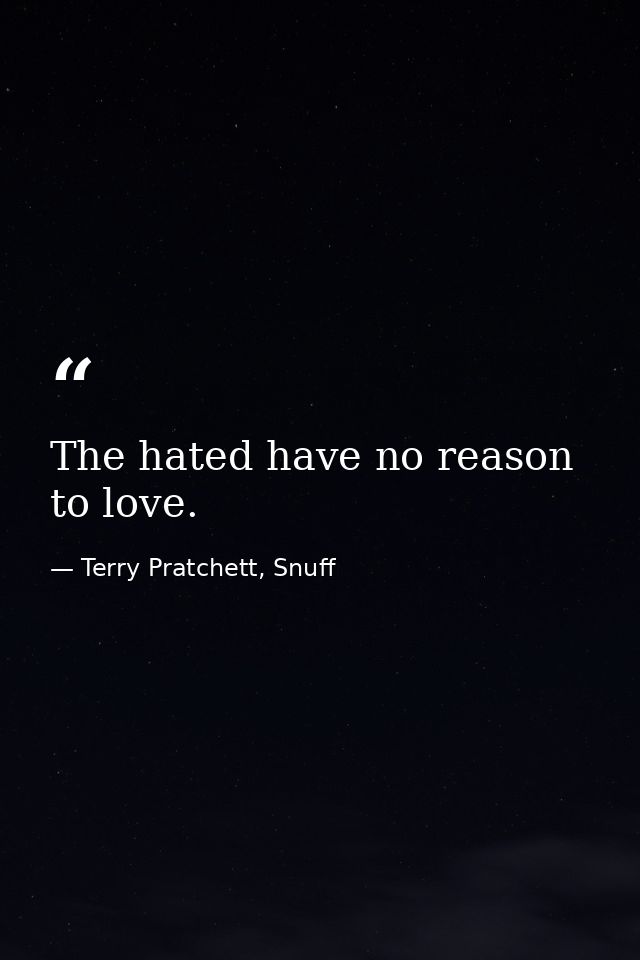 The hated have no reason to love. — Terry Pratchett, Snuff