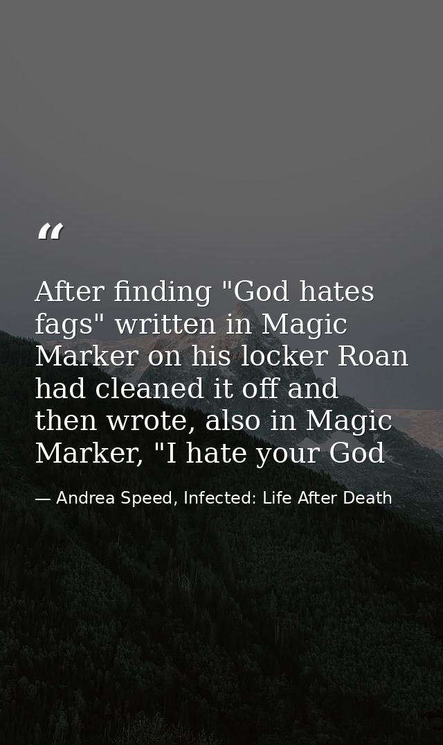 After finding "God hates fags" written in Magic Marker on his locker Roan had cleaned it off and then wrote, also in Mag — Andrea Speed, Infected: Life After Death