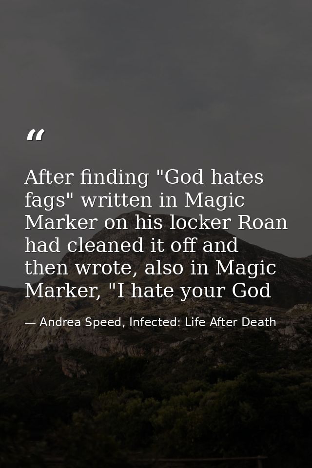 After finding "God hates fags" written in Magic Marker on his locker Roan had cleaned it off and then wrote, also in Mag — Andrea Speed, Infected: Life After Death