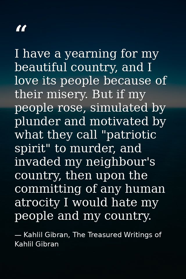 I have a yearning for my beautiful country, and I love its people because of their misery. But if my people rose, simula — Kahlil Gibran, The Treasured Writings of Kahlil Gibran
