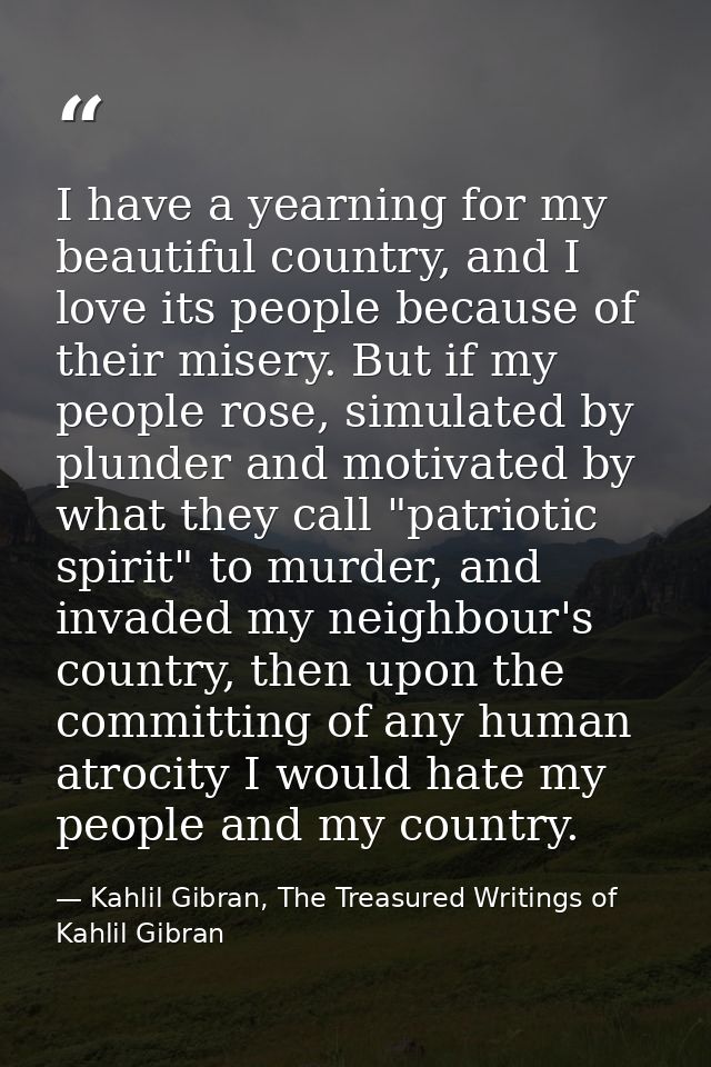I have a yearning for my beautiful country, and I love its people because of their misery. But if my people rose, simula — Kahlil Gibran, The Treasured Writings of Kahlil Gibran