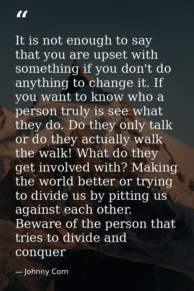 It is not enough to say that you are upset with something if you don't do anything to change it. If you want to know who — Johnny Corn