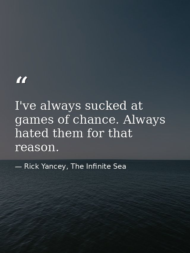 I've always sucked at games of chance. Always hated them for that reason. — Rick Yancey, The Infinite Sea