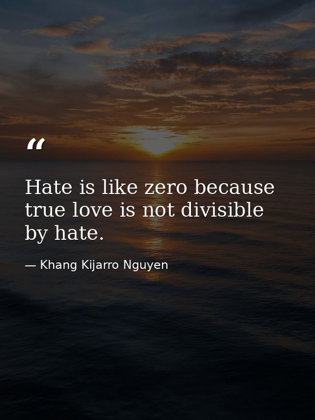 Hate is like zero because true love is not divisible by hate. — Khang Kijarro Nguyen