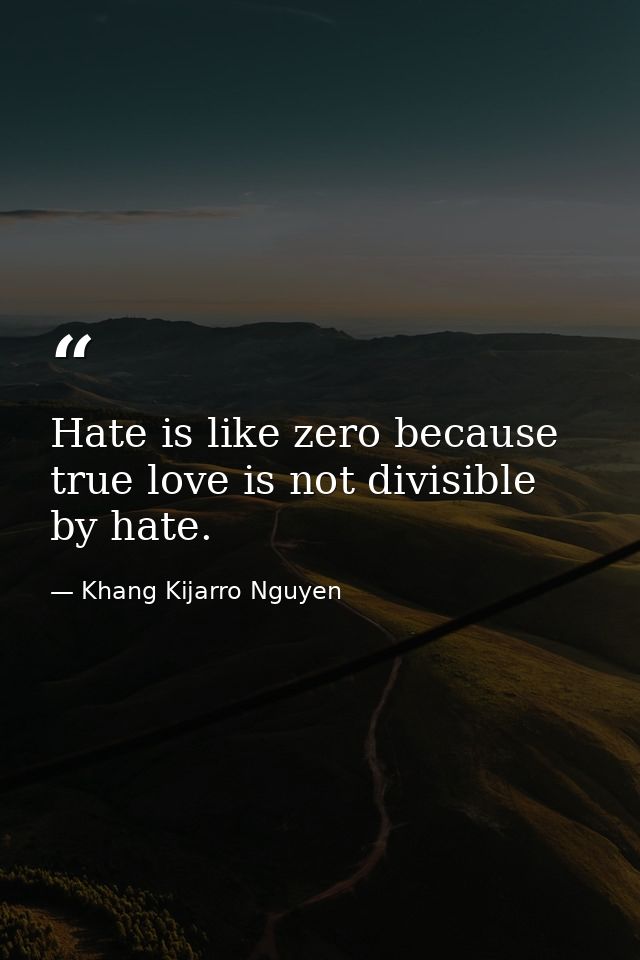 Hate is like zero because true love is not divisible by hate. — Khang Kijarro Nguyen