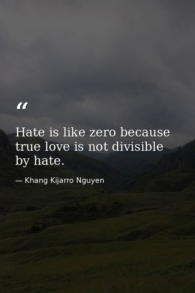 Hate is like zero because true love is not divisible by hate. — Khang Kijarro Nguyen