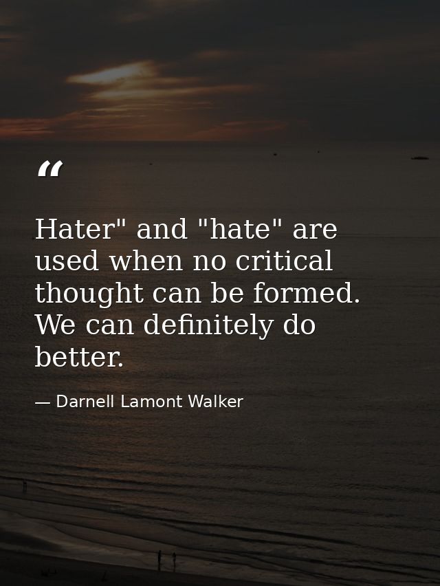 Hater" and "hate" are used when no critical thought can be formed. We can definitely do better. — Darnell Lamont Walker
