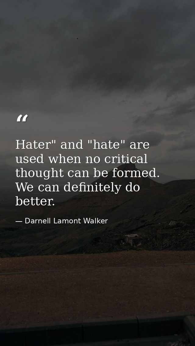 Hater" and "hate" are used when no critical thought can be formed. We can definitely do better. — Darnell Lamont Walker