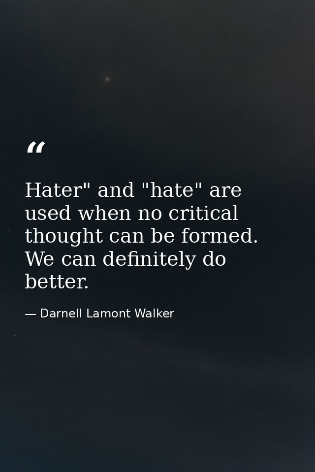 Hater" and "hate" are used when no critical thought can be formed. We can definitely do better. — Darnell Lamont Walker