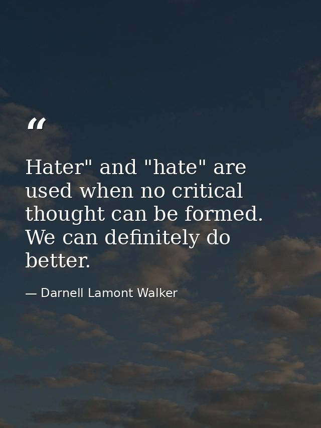Hater" and "hate" are used when no critical thought can be formed. We can definitely do better. — Darnell Lamont Walker