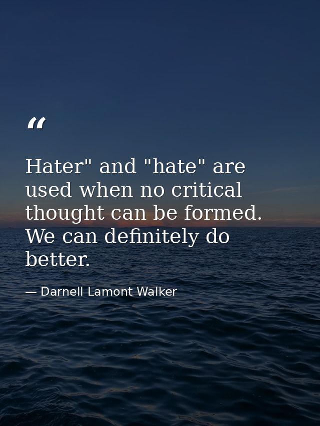Hater" and "hate" are used when no critical thought can be formed. We can definitely do better. — Darnell Lamont Walker
