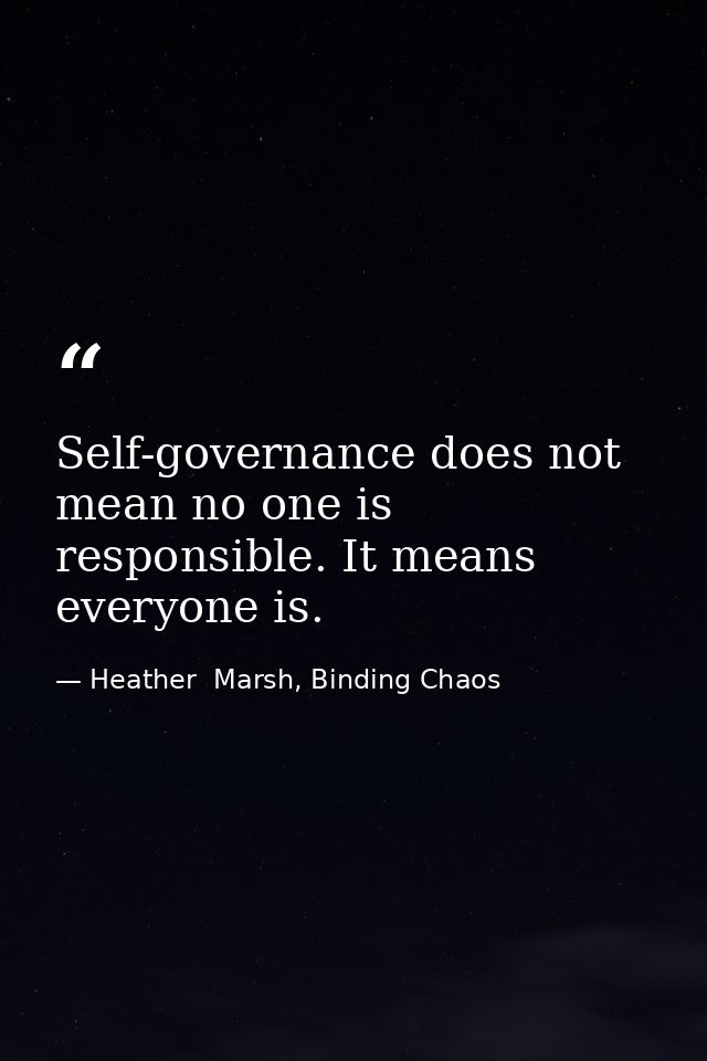 Self-governance does not mean no one is responsible. It means everyone is. — Heather  Marsh, Binding Chaos