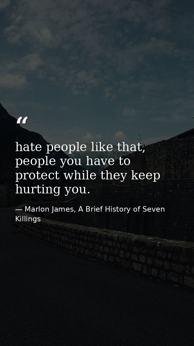 hate people like that, people you have to protect while they keep hurting you. — Marlon James, A Brief History of Seven Killings