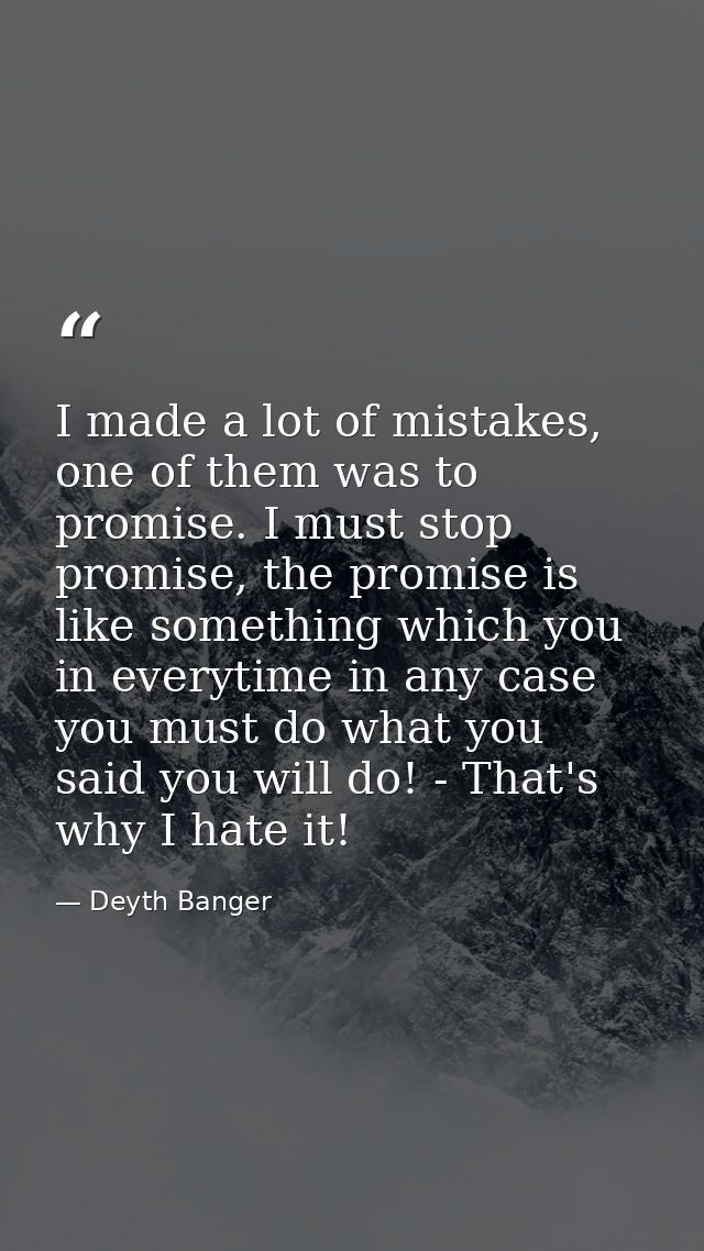 I made a lot of mistakes, one of them was to promise. I must stop promise, the promise is like something which you in ev — Deyth Banger