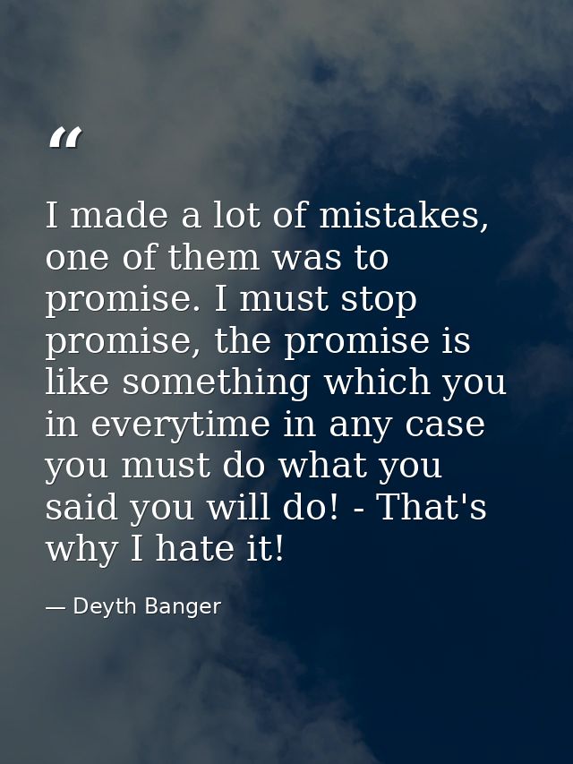 I made a lot of mistakes, one of them was to promise. I must stop promise, the promise is like something which you in ev — Deyth Banger