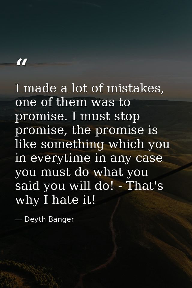 I made a lot of mistakes, one of them was to promise. I must stop promise, the promise is like something which you in ev — Deyth Banger