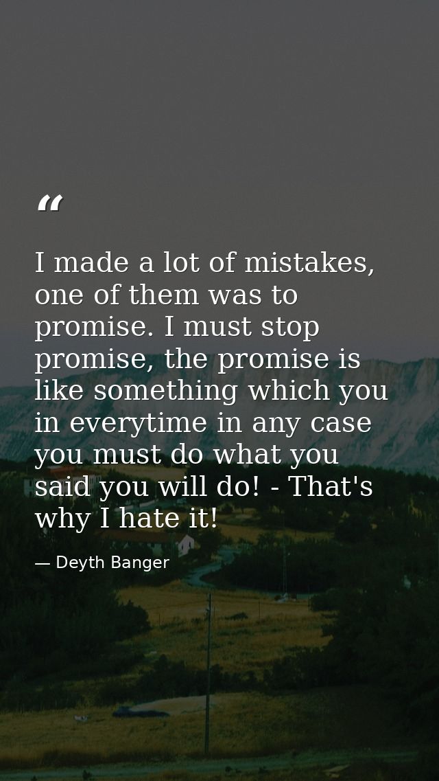 I made a lot of mistakes, one of them was to promise. I must stop promise, the promise is like something which you in ev — Deyth Banger