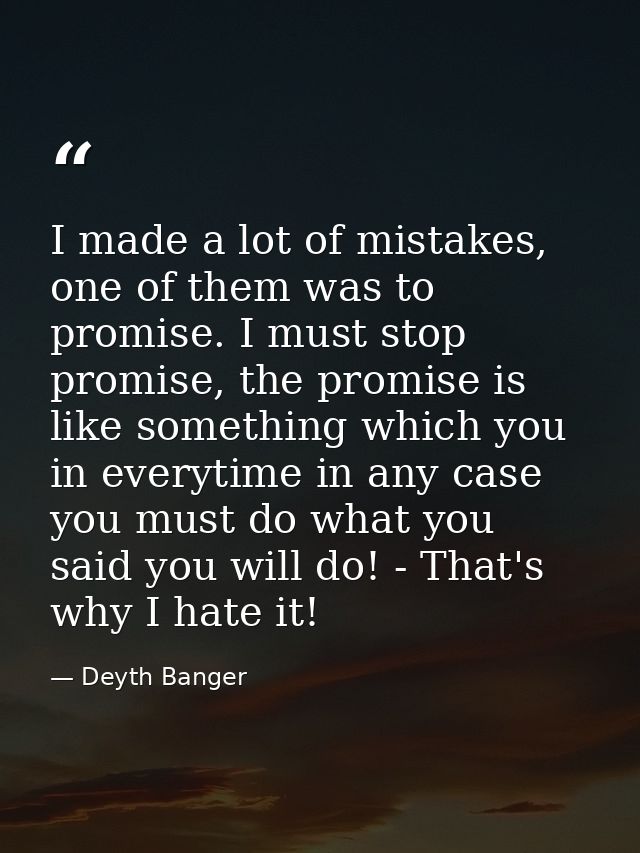 I made a lot of mistakes, one of them was to promise. I must stop promise, the promise is like something which you in ev — Deyth Banger