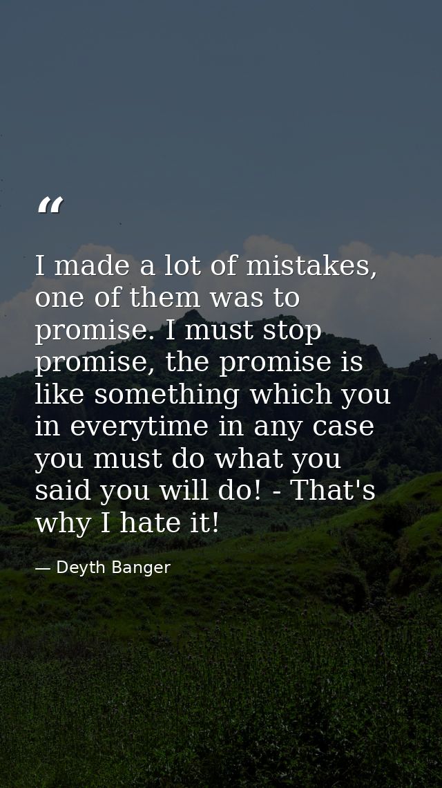I made a lot of mistakes, one of them was to promise. I must stop promise, the promise is like something which you in ev — Deyth Banger