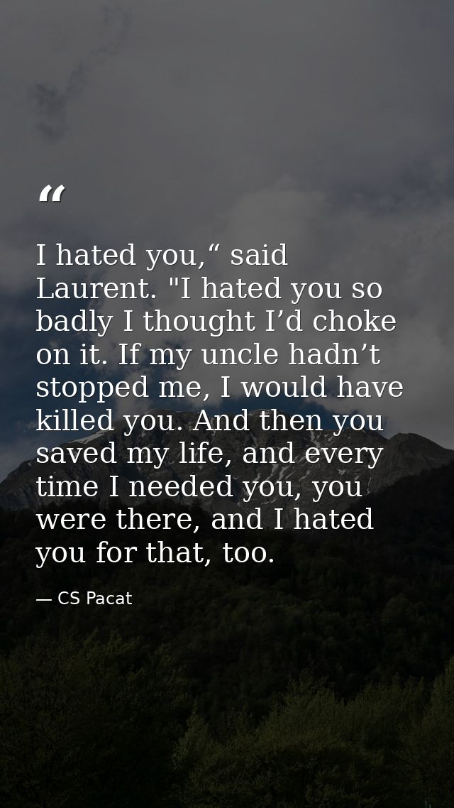 I hated you,“ said Laurent. "I hated you so badly I thought I’d choke on it. If my uncle hadn’t stopped me, I would have — CS Pacat