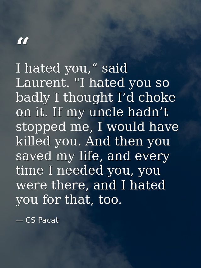 I hated you,“ said Laurent. "I hated you so badly I thought I’d choke on it. If my uncle hadn’t stopped me, I would have — CS Pacat